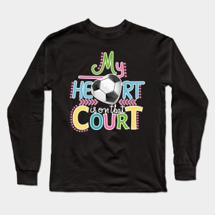 Soccer - My Heart Is On That Court Long Sleeve T-Shirt